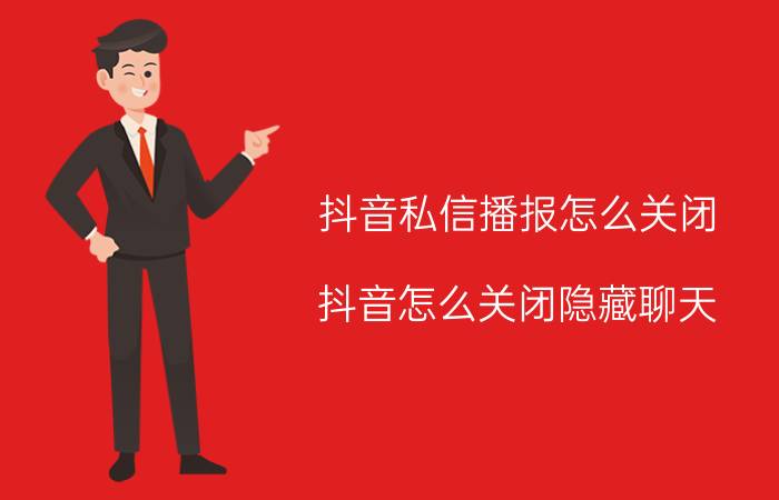 抖音私信播报怎么关闭 抖音怎么关闭隐藏聊天？